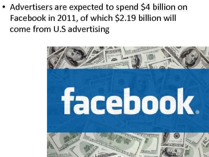  • Advertisers are expected to spend $4 billion on Facebook in 2011, of