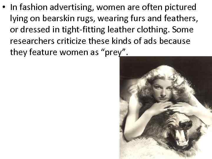  • In fashion advertising, women are often pictured lying on bearskin rugs, wearing