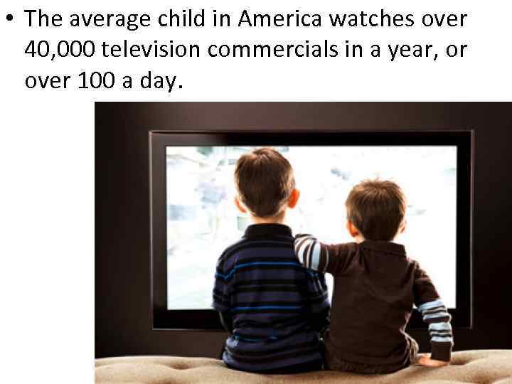  • The average child in America watches over 40, 000 television commercials in