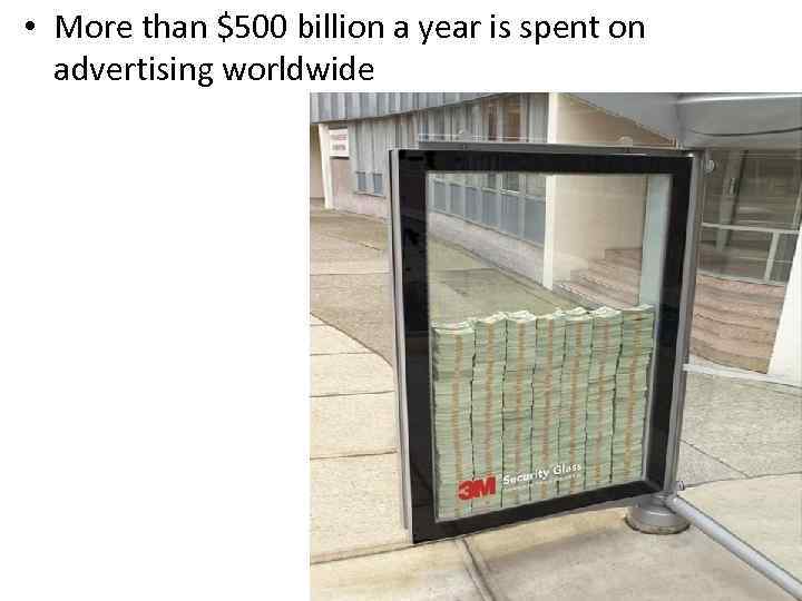  • More than $500 billion a year is spent on advertising worldwide 