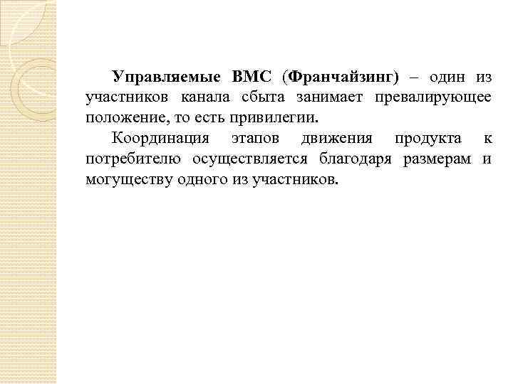 Управляемые ВМС (Франчайзинг) – один из участников канала сбыта занимает превалирующее положение, то есть