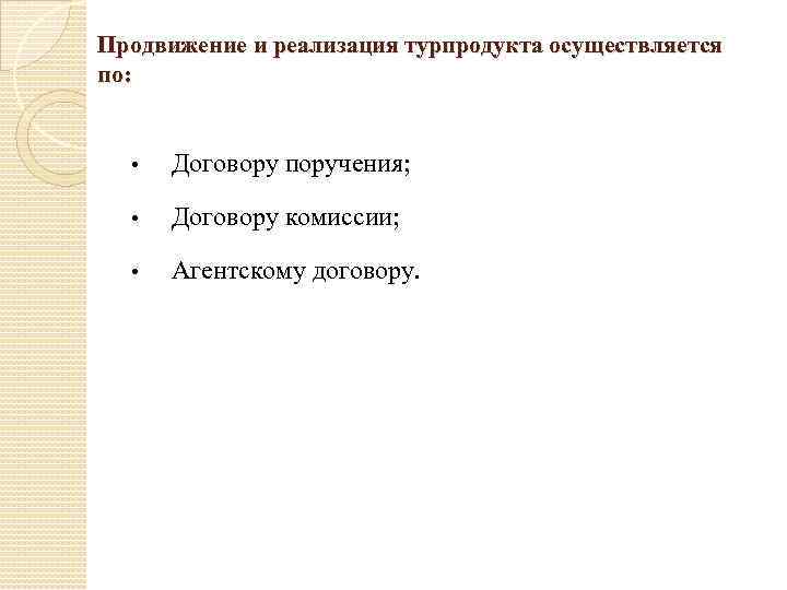 Продвижение и реализация турпродукта осуществляется по: • Договору поручения; • Договору комиссии; • Агентскому