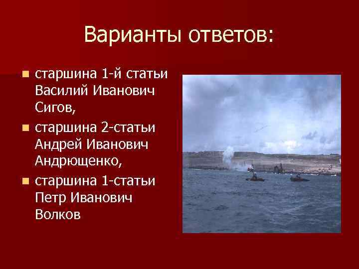 Варианты ответов: старшина 1 -й статьи Василий Иванович Сигов, n старшина 2 -статьи Андрей