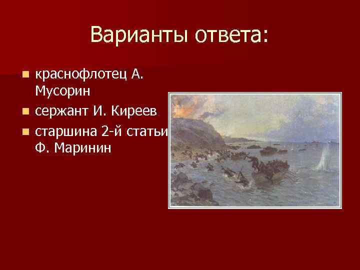 Варианты ответа: n n n краснофлотец А. Мусорин сержант И. Киреев старшина 2 -й