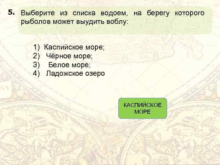 5. Выберите из списка водоем, на берегу которого рыболов может выудить воблу: 1) Каспийское