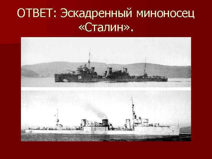 ОТВЕТ: Эскадренный миноносец «Сталин» . 