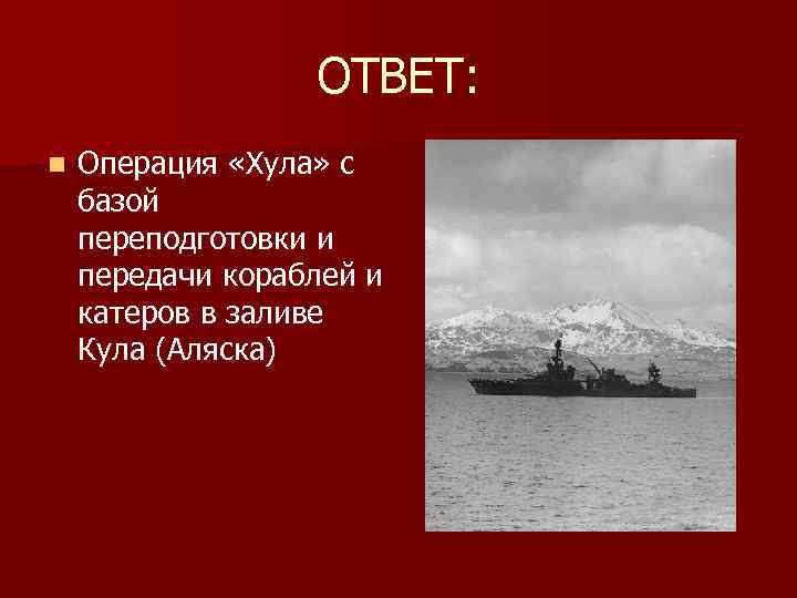 ОТВЕТ: n Операция «Хула» с базой переподготовки и передачи кораблей и катеров в заливе