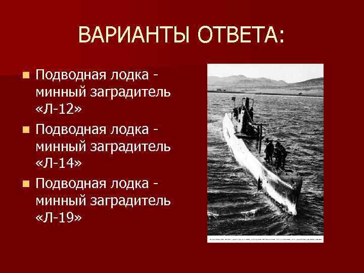 ВАРИАНТЫ ОТВЕТА: Подводная лодка минный заградитель «Л-12» n Подводная лодка минный заградитель «Л-14» n