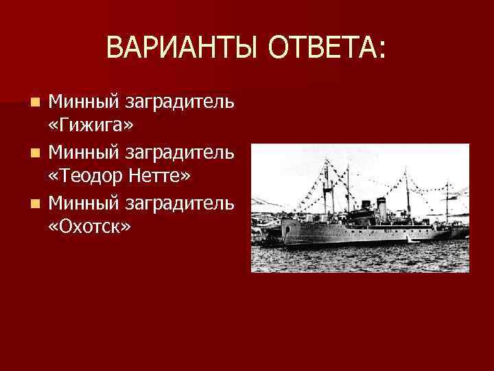 ВАРИАНТЫ ОТВЕТА: Минный заградитель «Гижига» n Минный заградитель «Теодор Нетте» n Минный заградитель «Охотск»