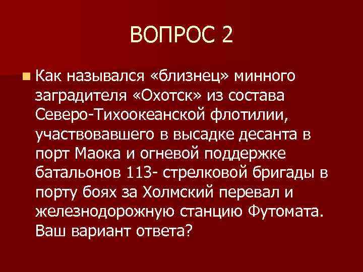 ВОПРОС 2 n Как назывался «близнец» минного заградителя «Охотск» из состава Северо-Тихоокеанской флотилии, участвовавшего
