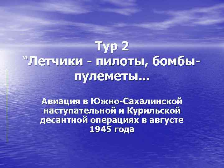 Тур 2 “Летчики - пилоты, бомбыпулеметы. . . Авиация в Южно-Сахалинской наступательной и Курильской