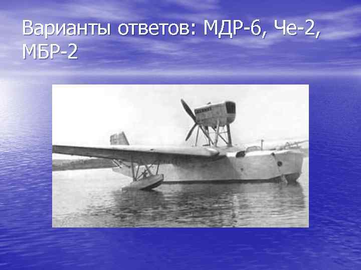 Варианты ответов: МДР-6, Че-2, МБР-2 