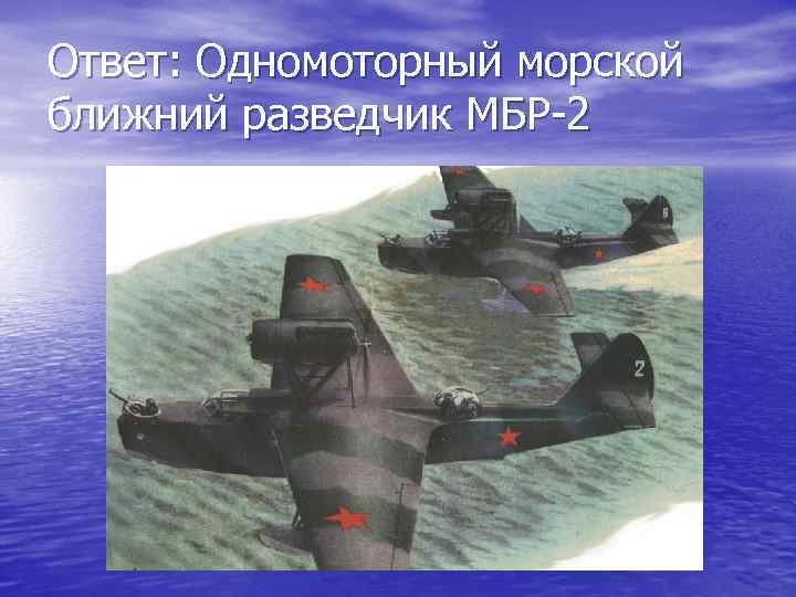 Ответ: Одномоторный морской ближний разведчик МБР-2 