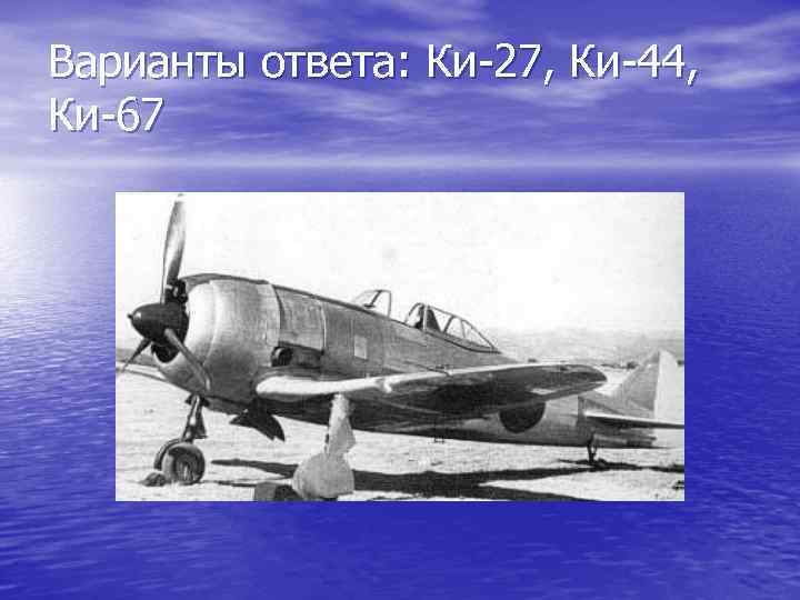 Варианты ответа: Ки-27, Ки-44, Ки-67 
