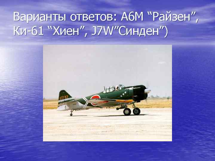 Варианты ответов: А 6 М “Райзен”, Ки-61 “Хиен”, J 7 W”Синден”) 