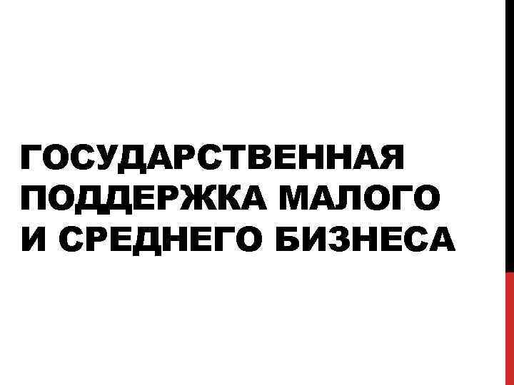 ГОСУДАРСТВЕННАЯ ПОДДЕРЖКА МАЛОГО И СРЕДНЕГО БИЗНЕСА 