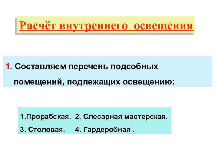 Расчёт внутреннего освещения 1. Составляем перечень подсобных помещений, подлежащих освещению: 1. Прорабская. 2. Слесарная