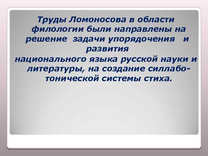 Труды Ломоносова в области филологии были направлены на решение задачи упорядочения и развития национального