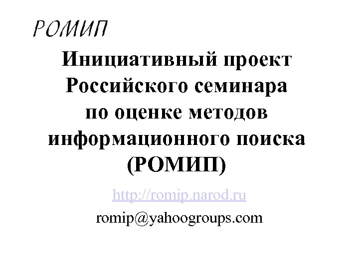 Инициативный проект Российского семинара по оценке методов информационного поиска (РОМИП) http: //romip. narod. ru