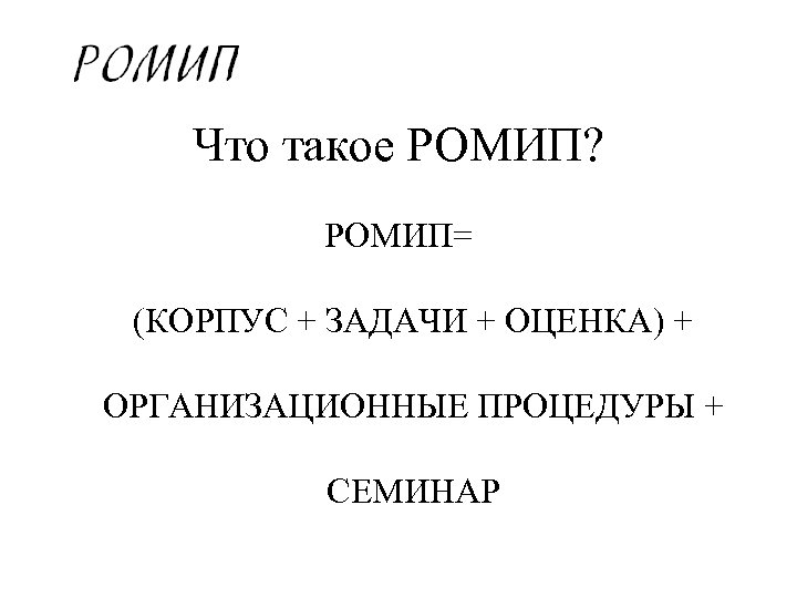 Что такое РОМИП? РОМИП= (КОРПУС + ЗАДАЧИ + ОЦЕНКА) + ОРГАНИЗАЦИОННЫЕ ПРОЦЕДУРЫ + СЕМИНАР