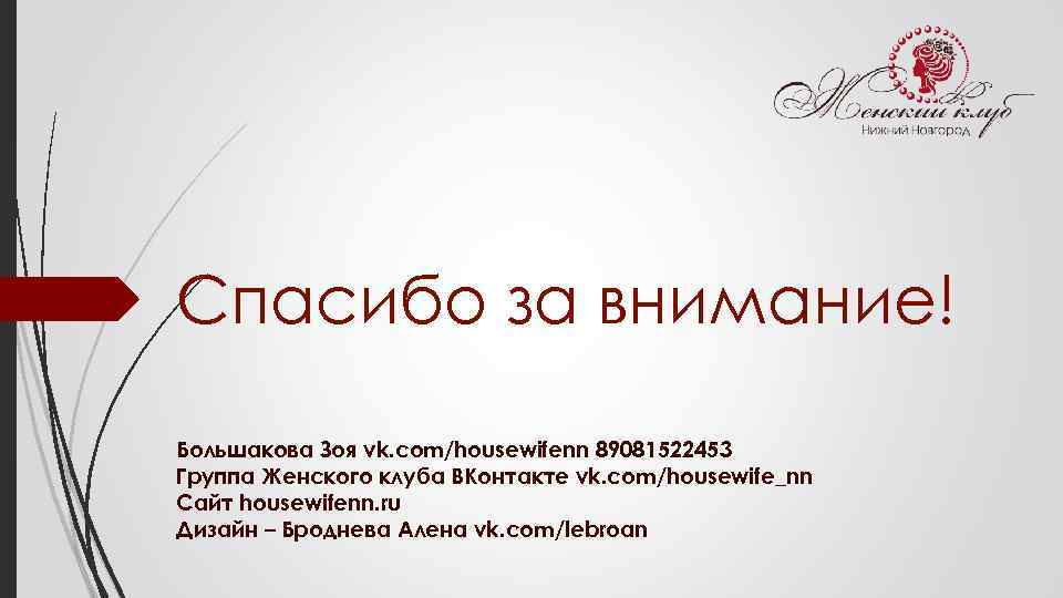 Спасибо за внимание! Большакова Зоя vk. com/housewifenn 89081522453 Группа Женского клуба ВКонтакте vk. com/housewife_nn
