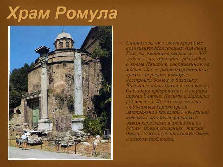 Храм Ромула Считалось, что этот храм был воздвигнут Максенцием для сына Ромула, умершего ребенком