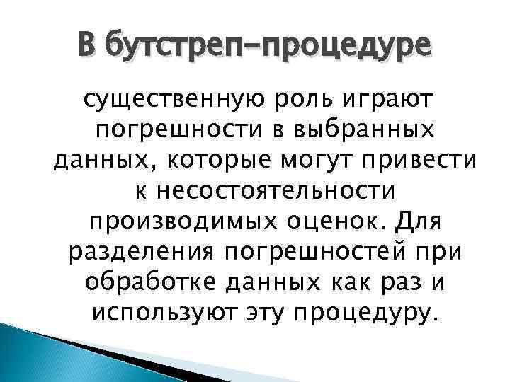 В бутстреп-процедуре существенную роль играют погрешности в выбранных данных, которые могут привести к несостоятельности