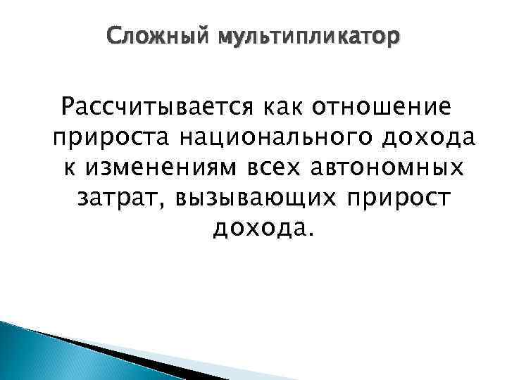 Сложный мультипликатор Рассчитывается как отношение прироста национального дохода к изменениям всех автономных затрат, вызывающих