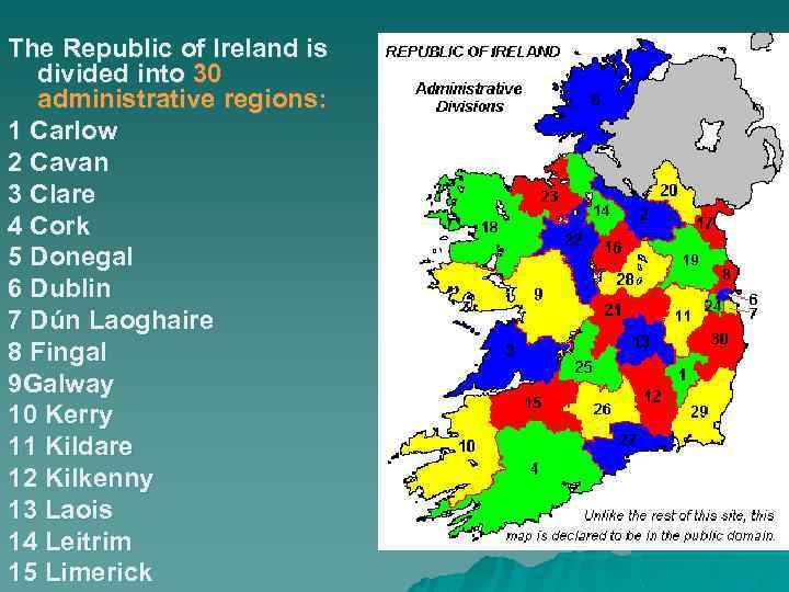 The Republic of Ireland is divided into 30 administrative regions: 1 Carlow 2 Cavan