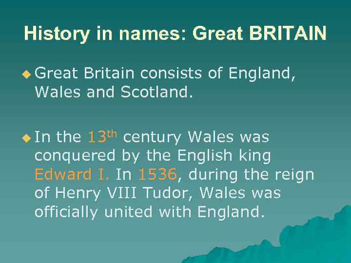 History in names: Great BRITAIN u Great Britain consists of England, Wales and Scotland.