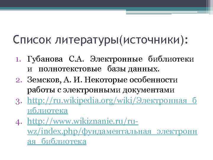 Список литературы(источники): 1. Губанова С. А. Электронные библиотеки и полнотекстовые базы данных. 2. Земсков,