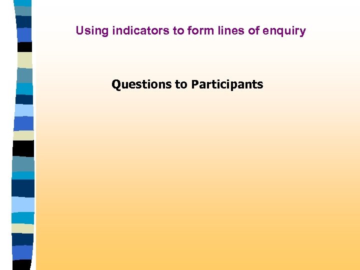 Using indicators to form lines of enquiry Questions to Participants 