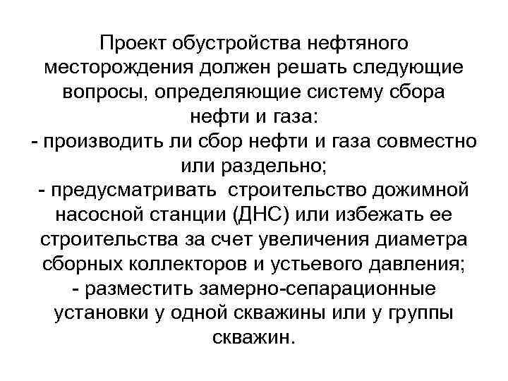 Проект обустройства нефтяного месторождения должен решать следующие вопросы, определяющие систему сбора нефти и газа: