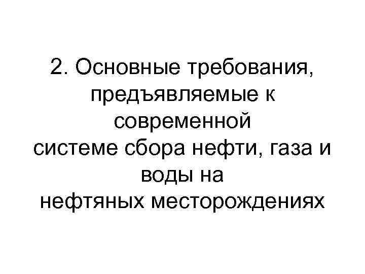 2. Основные требования, предъявляемые к современной системе сбора нефти, газа и воды на нефтяных