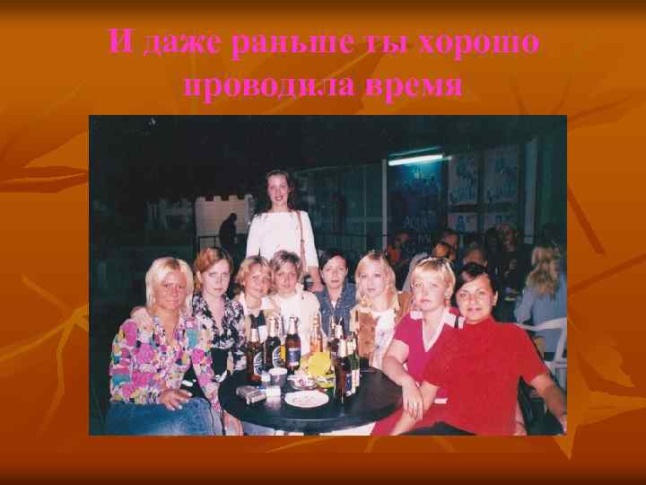 И даже раньше ты хорошо проводила время 