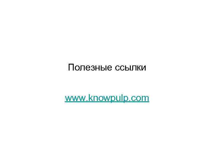 Полезные ссылки www. knowpulp. com 