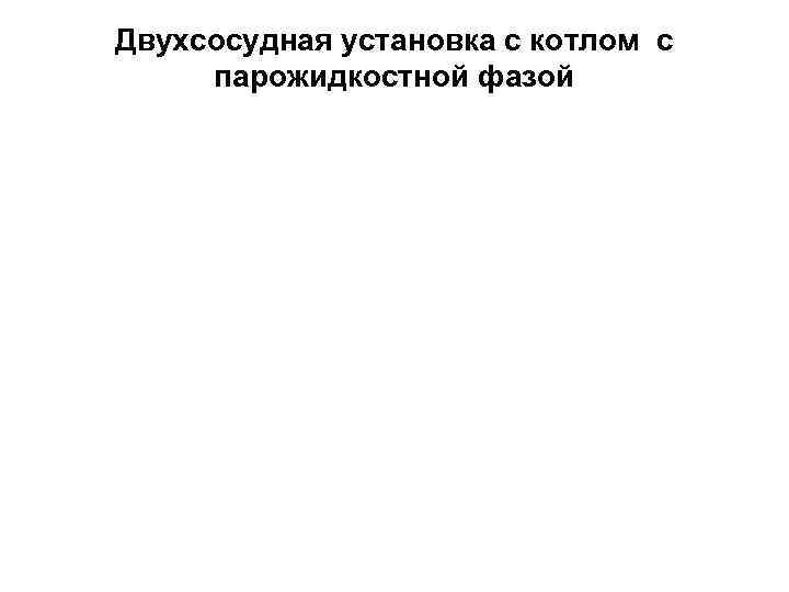 Двухсосудная установка с котлом с парожидкостной фазой 