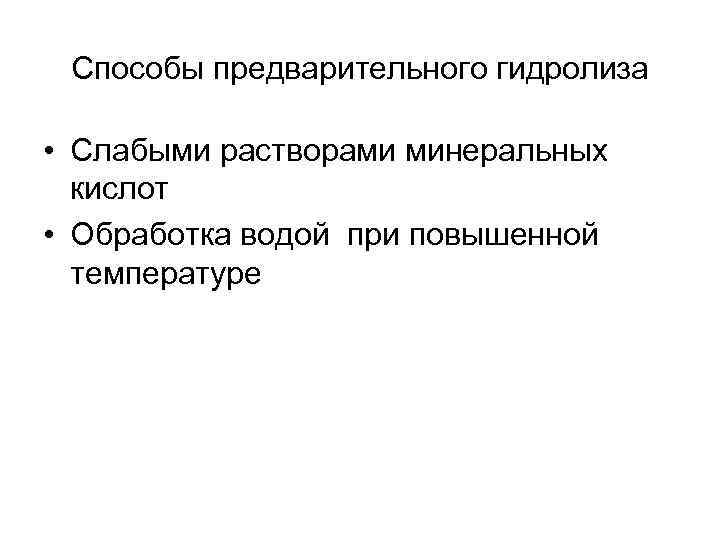 Способы предварительного гидролиза • Слабыми растворами минеральных кислот • Обработка водой при повышенной температуре