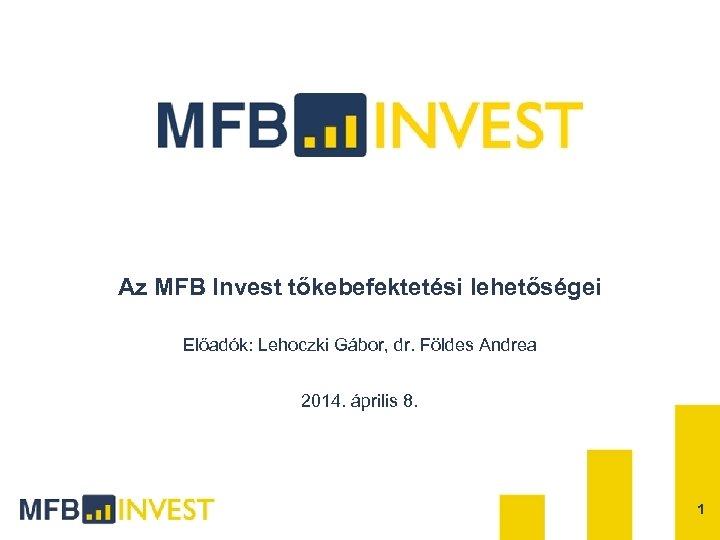 Az MFB Invest tőkebefektetési lehetőségei Előadók: Lehoczki Gábor, dr. Földes Andrea 2014. április 8.