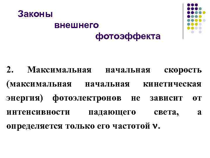 Законы внешнего фотоэффекта 2. Максимальная начальная скорость (максимальная начальная кинетическая энергия) фотоэлектронов не зависит