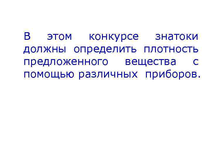 В этом конкурсе знатоки должны определить плотность предложенного вещества с помощью различных приборов. 