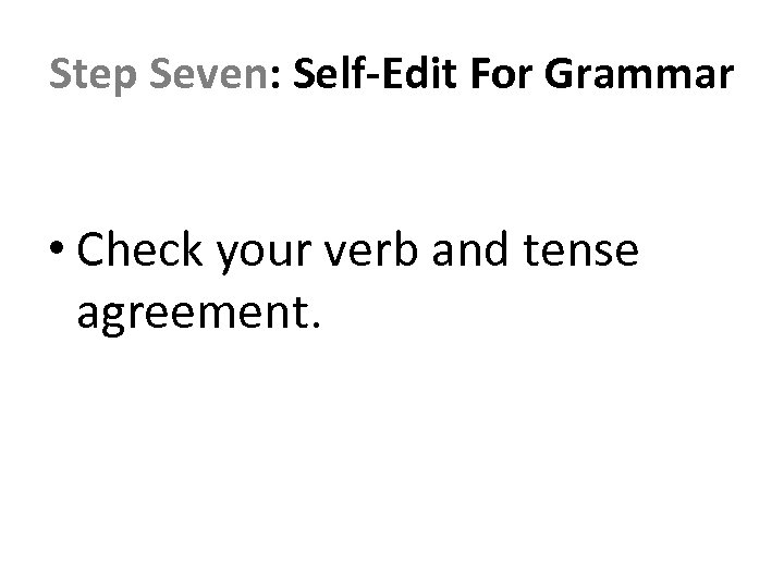 Step Seven: Self-Edit For Grammar • Check your verb and tense agreement. 