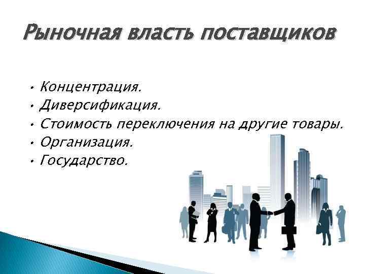 Рыночная власть поставщиков • Концентрация. • Диверсификация. • Стоимость переключения на другие товары. •