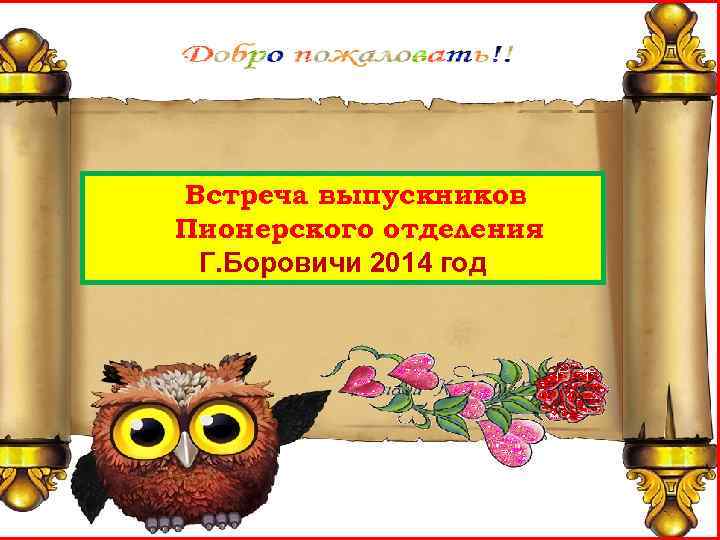 ПИОНЕРСКОЕ ОТДЕЛЕНИЕ ПИОНЕРСКОЕ 40 ЛЕТ СПУСТЯ… Встреча выпускников Пионерского отделения Г. Боровичи 2014 год