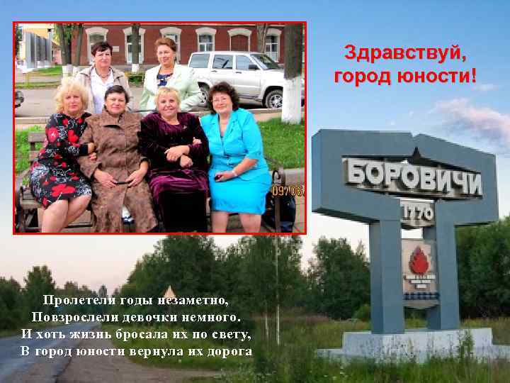 Здравствуй, город юности! Пролетели годы незаметно, Повзрослели девочки немного. И хоть жизнь бросала их