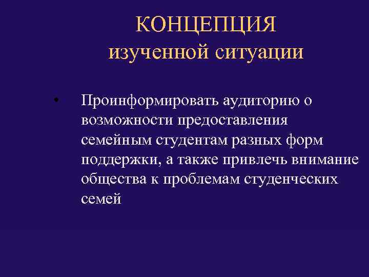 КОНЦЕПЦИЯ изученной ситуации • Проинформировать аудиторию о возможности предоставления семейным студентам разных форм поддержки,