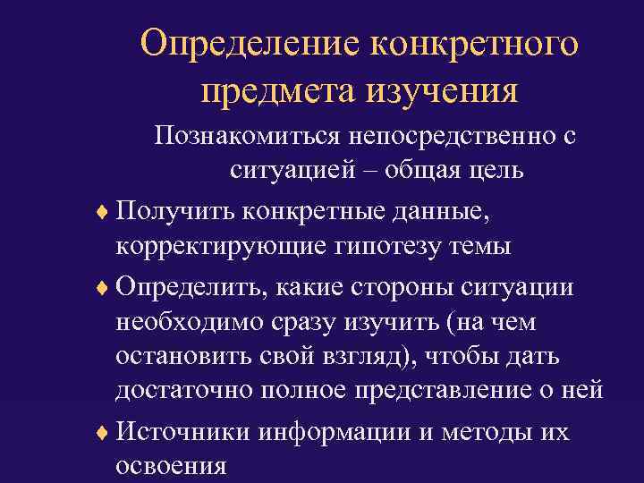 Определение конкретного предмета изучения Познакомиться непосредственно с ситуацией – общая цель Получить конкретные данные,