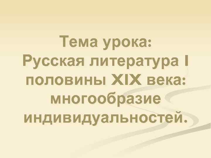 Тема урока: Русская литература I половины XIX века: многообразие индивидуальностей. 