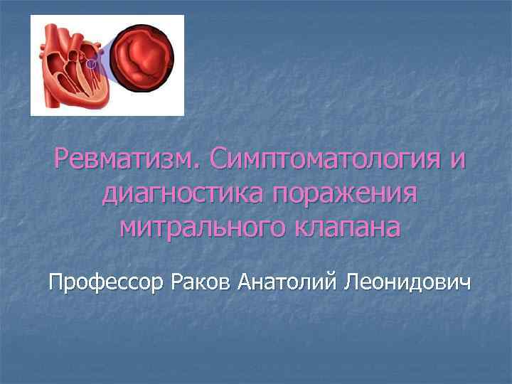 Ревматизм. Симптоматология и диагностика поражения митрального клапана Профессор Раков Анатолий Леонидович 