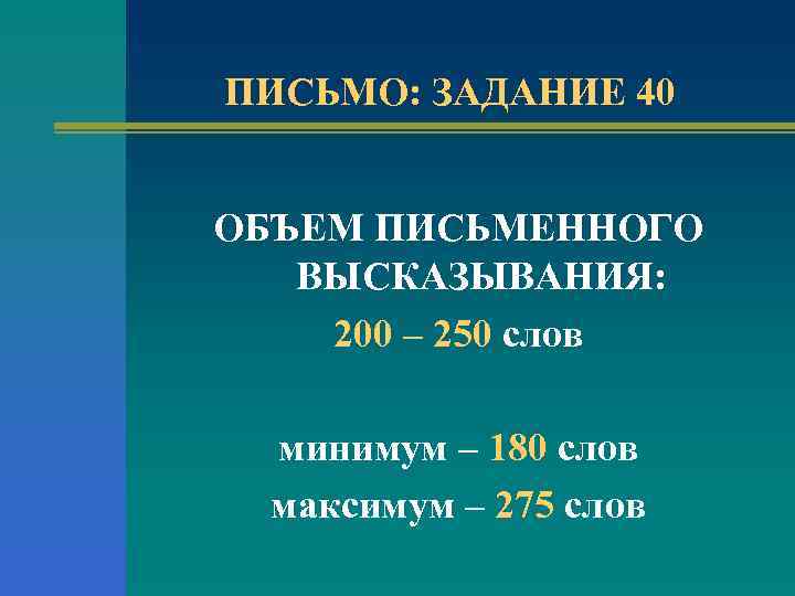 ПИСЬМО: ЗАДАНИЕ 40 ОБЪЕМ ПИСЬМЕННОГО ВЫСКАЗЫВАНИЯ: 200 – 250 слов минимум – 180 слов